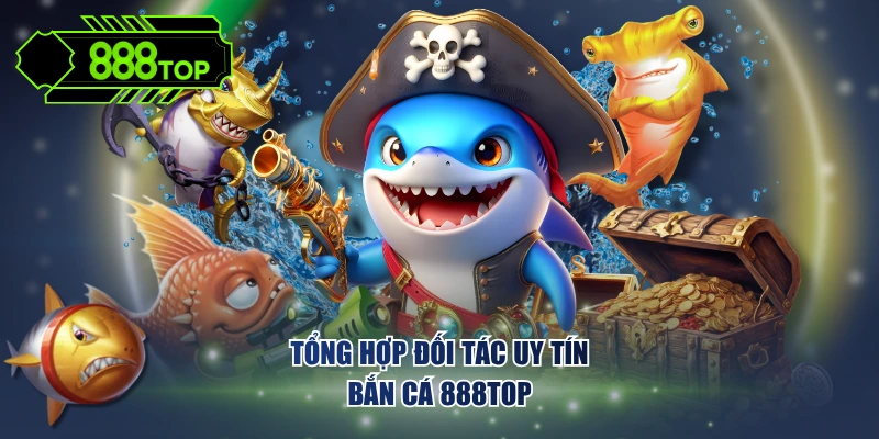 Tổng hợp đối tác uy tín bắn cá 888TOP