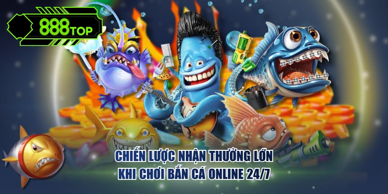 Chiến lược nhận thưởng lớn khi chơi bắn cá online 24/7