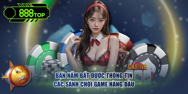 Bạn nắm bắt được thông tin các sảnh chơi game hàng đầu