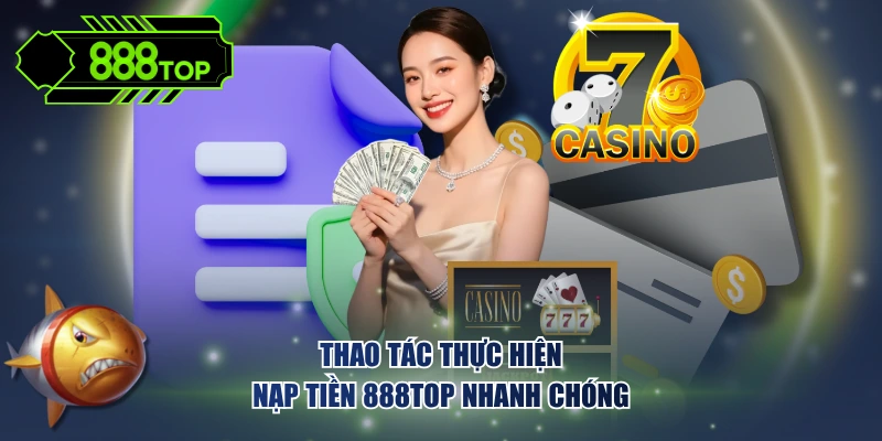 Thao tác thực hiện nạp tiền 888TOP nhanh chóng