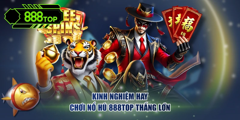 Kinh nghiệm hay chơi nổ hũ 888TOP thắng lớn