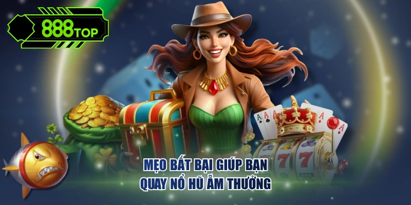 Mẹo bất bại giúp bạn quay nổ hũ ẵm thưởng