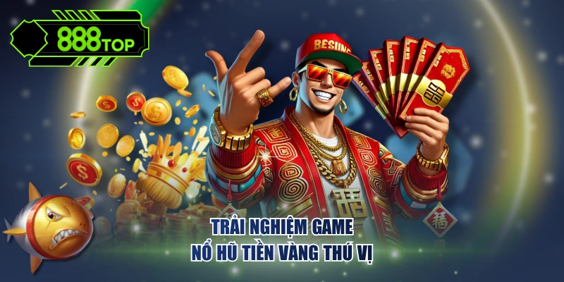 Trải nghiệm game nổ hũ Tiền Vàng thú vị