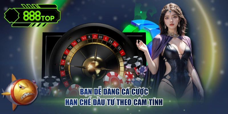 Bạn dễ dàng cá cược hạn chế đầu tư theo cảm tính