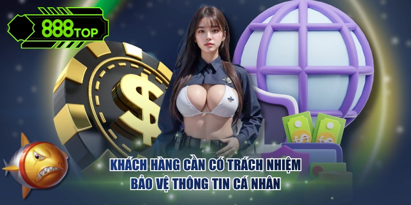 Khách hàng cần có trách nhiệm bảo vệ thông tin cá nhân