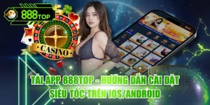 Tải App 888TOP - Hướng Dẫn Cài Đặt Siêu Tốc Trên IOS/Android