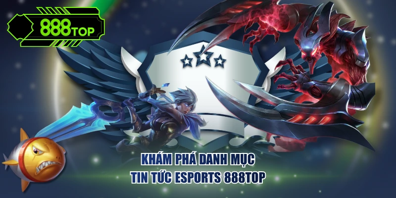 Khám phá danh mục tin tức Esports 888TOP