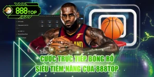 Trực Tiếp Bóng Rổ 888TOP - Theo Dõi Dễ Dàng, Kèo Đa Dạng